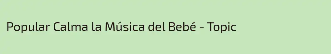 Popular Calma la Música del Bebé - Topic